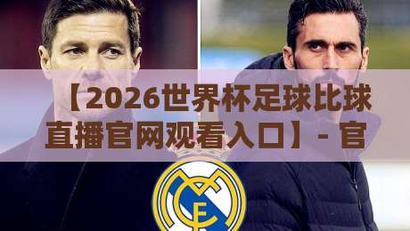 【2026世界杯足球比球直播官网观看入口】- 官方平台与高清观看攻略