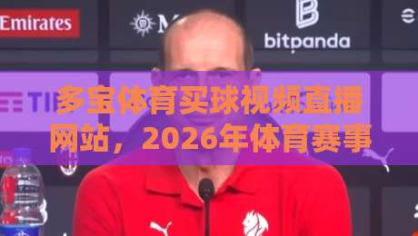 多宝体育买球视频直播网站，2026年体育赛事观看新选择！