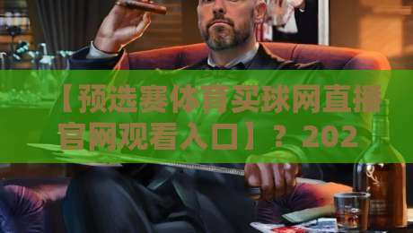 【预选赛体育买球网直播官网观看入口】？2026最新观赛指南与避坑建议