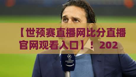 【世预赛直播网比分直播官网观看入口】！2026世预赛终极观赛指南