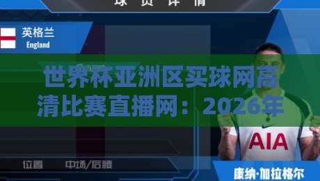 世界杯亚洲区买球网高清比赛直播网:2026年看球新姿势,选对平台是关键 世界杯亚洲区买球网高清比赛直播网:2026年看球新姿势,选对平台是关键