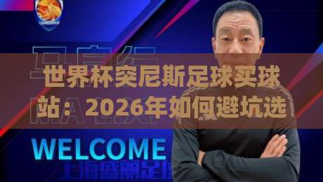 世界杯突尼斯足球买球站:2026年如何避坑选对平台?(突尼斯站推荐)