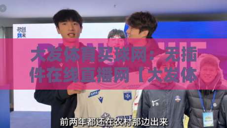 大发体育买球网：无插件在线直播网【大发体育买球网】2026年观赛新体验