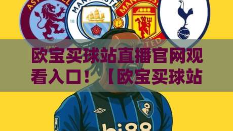 欧宝买球站直播官网观看入口！【欧宝买球站】2026最新观看指南与入口解析