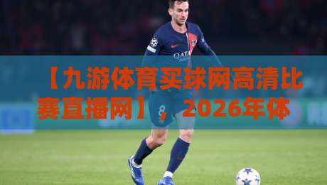 【九游体育买球网高清比赛直播网】，2026年体育迷必看的高清观赛指南！