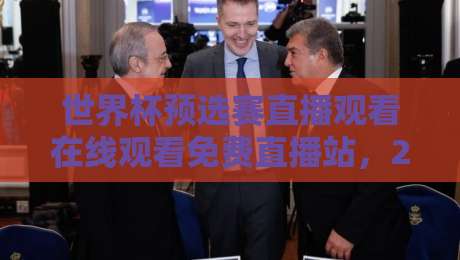 世界杯预选赛直播观看在线观看免费直播站，2026年最全观赛指南来了！