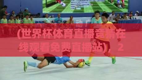 (世界杯体育直播竞猜在线观看免费直播站)，2026年球迷必看的三大新玩法