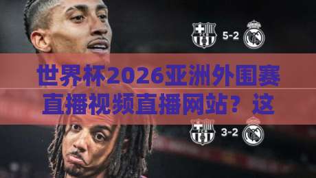 世界杯2026亚洲外围赛直播视频直播网站？这些平台让你零延迟看国足！
