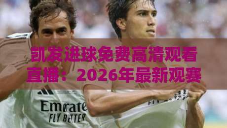 凯发进球免费高清观看直播：2026年最新观赛指南与实用技巧