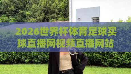 2026世界杯体育足球买球直播网视频直播网站！看球买球一站式平台怎么选？