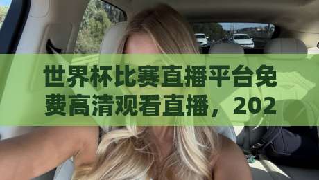 世界杯比赛直播平台免费高清观看直播，2026年这些渠道实测靠谱！（世界杯比赛直播平台免费高清观看直播）