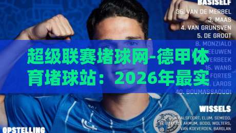 超级联赛堵球网-德甲体育堵球站:2026年最实用的德甲赌球平台选择指南(超级联赛堵球网)