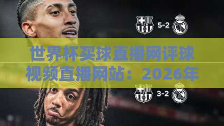 世界杯买球直播网评球视频直播网站：2026年球迷观赛新选择！【世界杯买球直播网评球视频直播网站】