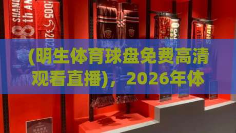 (明生体育球盘免费高清观看直播),2026年体育迷必备的观赛神器! (明生体育球盘免费高清观看直播),2026年体育迷必备的观赛神器!