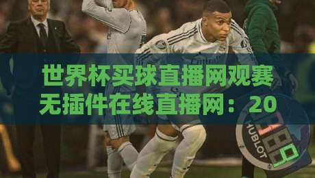 世界杯买球直播网观赛无插件在线直播网：2026年看球新姿势，零卡顿的体验你试过吗？