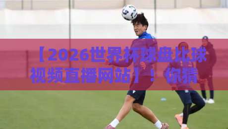 【2026世界杯球盘比球视频直播网站】!你猜怎么着?带你找到高清流畅的比赛直播与实时球盘比球渠道 【2026世界杯球盘比球视频直播网站】!你猜怎么着?带你找到高清流畅的比赛直播与实时球盘比球渠道