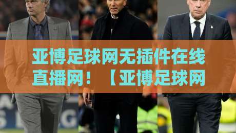 亚博足球网无插件在线直播网！【亚博足球网无插件在线直播网】2026观看体验全剖析