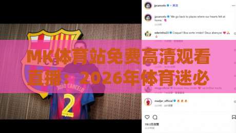 MK体育站免费高清观看直播:2026年体育迷必备的观赛神器(MK体育站免费高清观看直播) MK体育站免费高清观看直播:2026年体育迷必备的观赛神器(MK体育站免费高清观看直播)