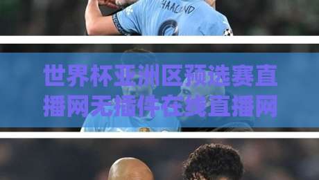 世界杯亚洲区预选赛直播网无插件在线直播网:2026年观赛新姿势,告别卡顿烦恼(世界杯亚洲区预选赛直播网无插件在线直播网) 世界杯亚洲区预选赛直播网无插件在线直播网:2026年观赛新姿势,告别卡顿烦恼(世界杯亚洲区预选赛直播网无插件在线直播网)