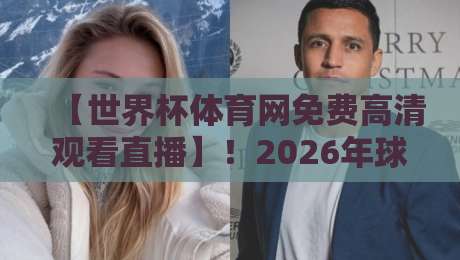 【世界杯体育网免费高清观看直播】！2026年球迷必收藏的免费高清观赛攻略