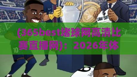 (365best堵球网高清比赛直播网)：2026年体育迷必备的高清赛事观看指南