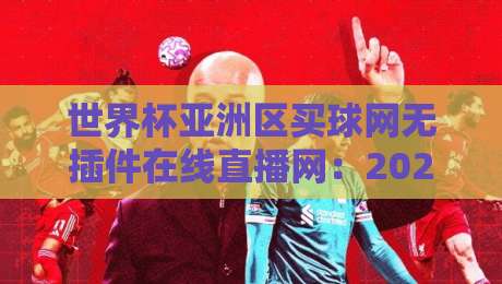 世界杯亚洲区买球网无插件在线直播网：2026年观赛新指南