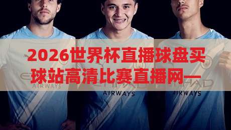 2026世界杯直播球盘买球站高清比赛直播网——高清看球与理性观赛指南【2026世界杯直播球盘买球站高清比赛直播网】 2026世界杯直播球盘买球站高清比赛直播网——高清看球与理性观赛指南【2026世界杯直播球盘买球站高清比赛直播网】