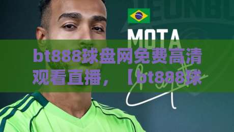bt888球盘网免费高清观看直播,【bt888球盘网】2026年体育迷必知的三大隐藏功能 bt888球盘网免费高清观看直播,【bt888球盘网】2026年体育迷必知的三大隐藏功能