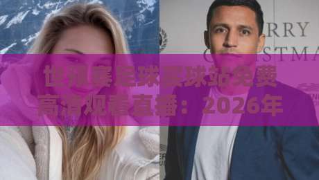 世预赛足球买球站免费高清观看直播：2026年球迷必知的五大观赛攻略