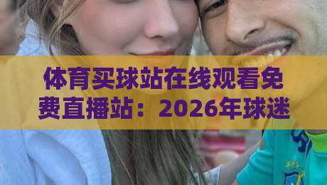 体育买球站在线观看免费直播站：2026年球迷必收藏的高清观赛指南