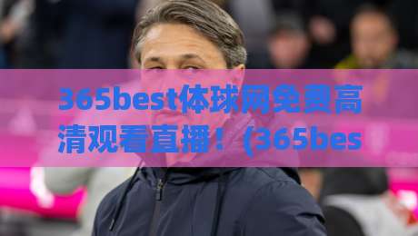 365best体球网免费高清观看直播！(365best体球网) 2026年体育迷必备观赛神器