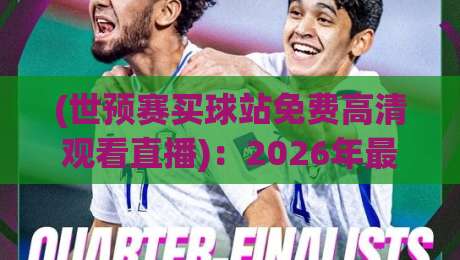 (世预赛买球站免费高清观看直播)：2026年最全观赛指南