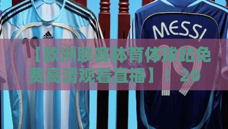 【欧洲联赛体育体球站免费高清观看直播】！2026年球赛观看新姿势，你解锁了吗？
