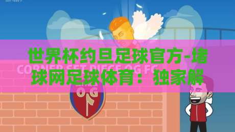 世界杯约旦足球官方-堵球网足球体育：独家解析约旦国家队备战2026世界杯，堵球网体育数据赋能（世界杯约旦足球官方-堵球网足球体育）深度洞察