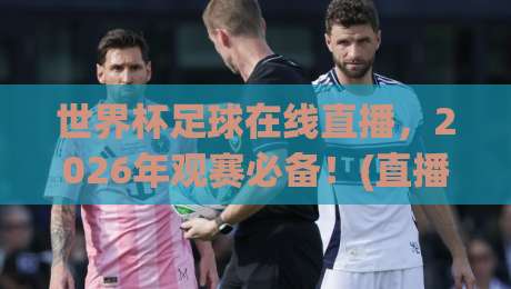 世界杯足球在线直播,2026年观赛必备!(直播世界杯亚洲区无插件在线直播网) 世界杯足球在线直播,2026年观赛必备!(直播世界杯亚洲区无插件在线直播网)