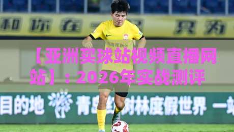【亚洲买球站视频直播网站】: 2026年实战测评,资深赌友教你避坑选平台 【亚洲买球站视频直播网站】: 2026年实战测评,资深赌友教你避坑选平台