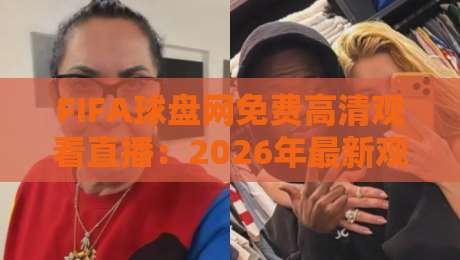 FIFA球盘网免费高清观看直播：2026年最新观赛指南（FIFA球盘网免费高清观看直播）