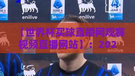 【世界杯买球直播网观赛视频直播网站】：2026年看球新姿势，这波干货你可别错过