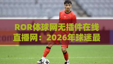 ROR体球网无插件在线直播网：2026年球迷最稳的观赛平台？