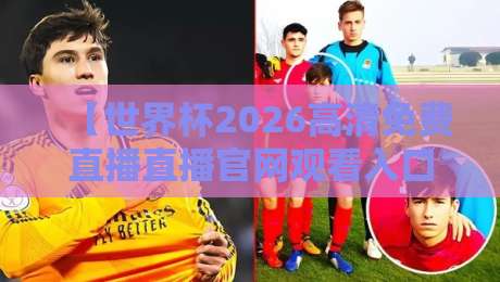 【世界杯2026高清免费直播直播官网观看入口】! 这些官方渠道你该收藏了 【世界杯2026高清免费直播直播官网观看入口】! 这些官方渠道你该收藏了