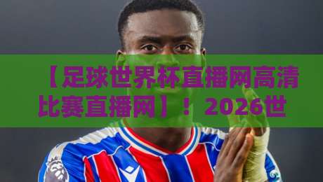 【足球世界杯直播网高清比赛直播网】!2026世界杯观赛必备指南 【足球世界杯直播网高清比赛直播网】!2026世界杯观赛必备指南