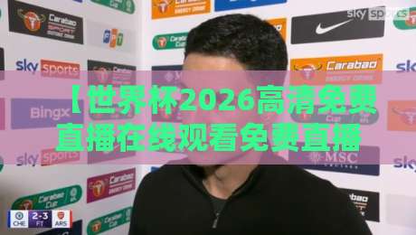【世界杯2026高清免费直播在线观看免费直播站】！这里还有这些隐藏的观看技巧