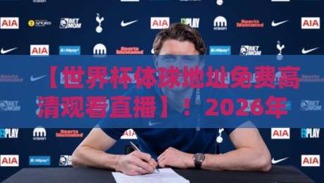 【世界杯体球地址免费高清观看直播】！2026年球迷必看的高清直播渠道全解析