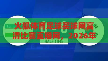 火狐体育足球买球网高清比赛直播网，2026年观赛新体验