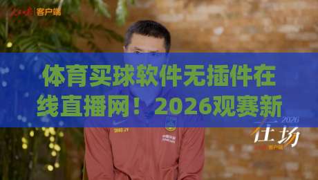 体育买球软件无插件在线直播网！2026观赛新姿势，你get了吗？