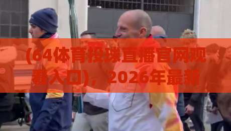 (64体育投球直播官网观看入口)，2026年最新观赛指南：从注册到高清直播一步到位