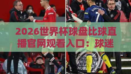 2026世界杯球盘比球直播官网观看入口:球迷必备的三大观赛途径与避坑指南 2026世界杯球盘比球直播官网观看入口:球迷必备的三大观赛途径与避坑指南