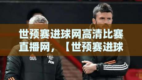 世预赛进球网高清比赛直播网，【世预赛进球网高清比赛直播网】2026年球迷必看的观赛利器！