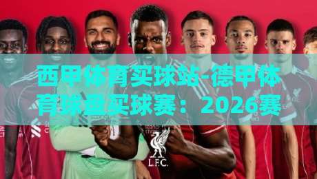 西甲体育买球站-德甲体育球盘买球赛：2026赛季深度前瞻与盘口密码解析