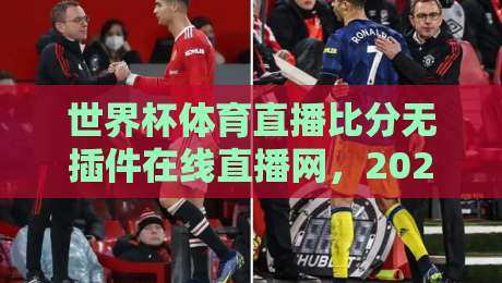 世界杯体育直播比分无插件在线直播网，2026世界杯观赛新选择（世界杯体育直播比分无插件在线直播网）看球就该这么爽